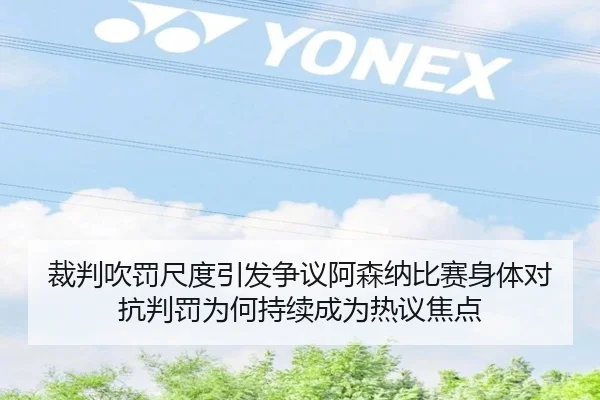 裁判吹罚尺度引发争议阿森纳比赛身体对抗判罚为何持续成为热议焦点