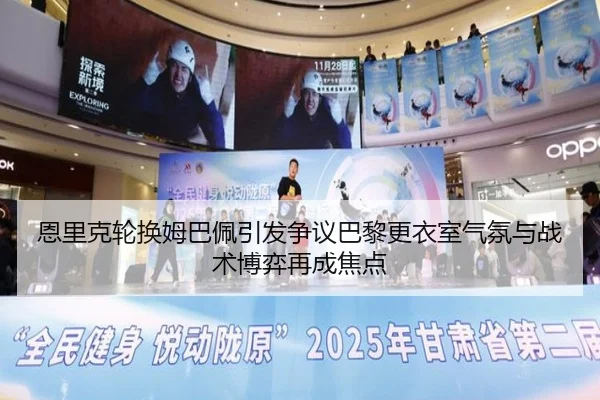恩里克轮换姆巴佩引发争议巴黎更衣室气氛与战术博弈再成焦点