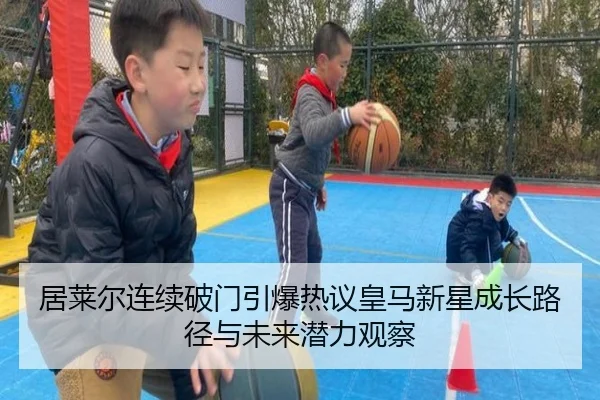 居莱尔连续破门引爆热议皇马新星成长路径与未来潜力观察
