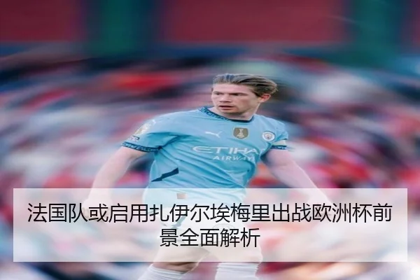 法国队或启用扎伊尔埃梅里出战欧洲杯前景全面解析