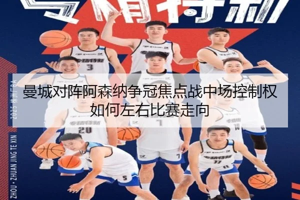 曼城对阵阿森纳争冠焦点战中场控制权如何左右比赛走向