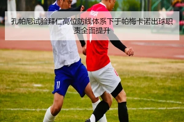 孔帕尼试验拜仁高位防线体系下于帕梅卡诺出球职责全面提升