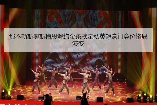那不勒斯奥斯梅恩解约金条款牵动英超豪门竞价格局演变