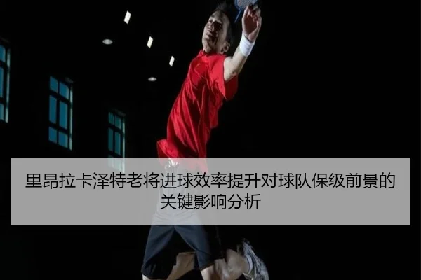里昂拉卡泽特老将进球效率提升对球队保级前景的关键影响分析